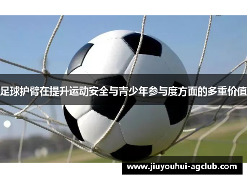 足球护臂在提升运动安全与青少年参与度方面的多重价值